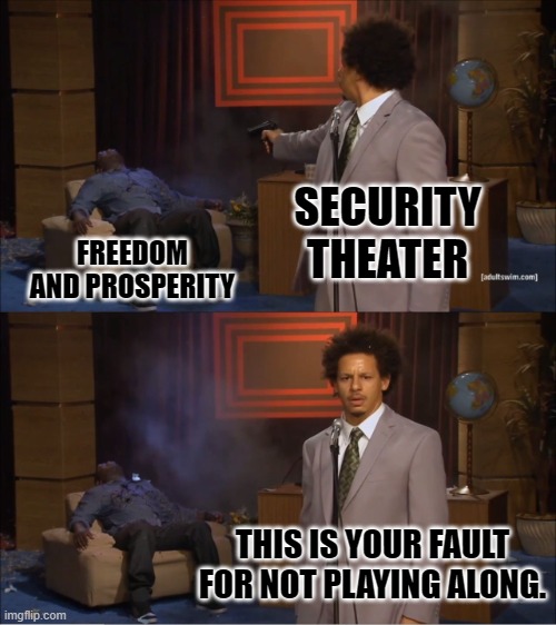 Who Killed Hannibal Meme | SECURITY THEATER FREEDOM AND PROSPERITY THIS IS YOUR FAULT FOR NOT PLAYING ALONG. | image tagged in memes,who killed hannibal | made w/ Imgflip meme maker