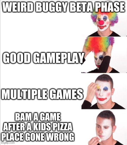 told ya made a reverse one | WEIRD BUGGY BETA PHASE; GOOD GAMEPLAY; MULTIPLE GAMES; BAM A GAME AFTER A KIDS PIZZA PLACE GONE WRONG | image tagged in reverse clown makeup,fnaf | made w/ Imgflip meme maker