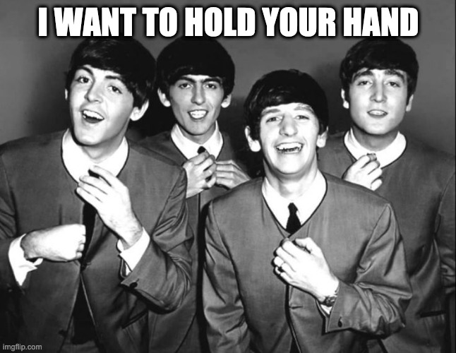 the beatles | I WANT TO HOLD YOUR HAND | image tagged in the beatles | made w/ Imgflip meme maker