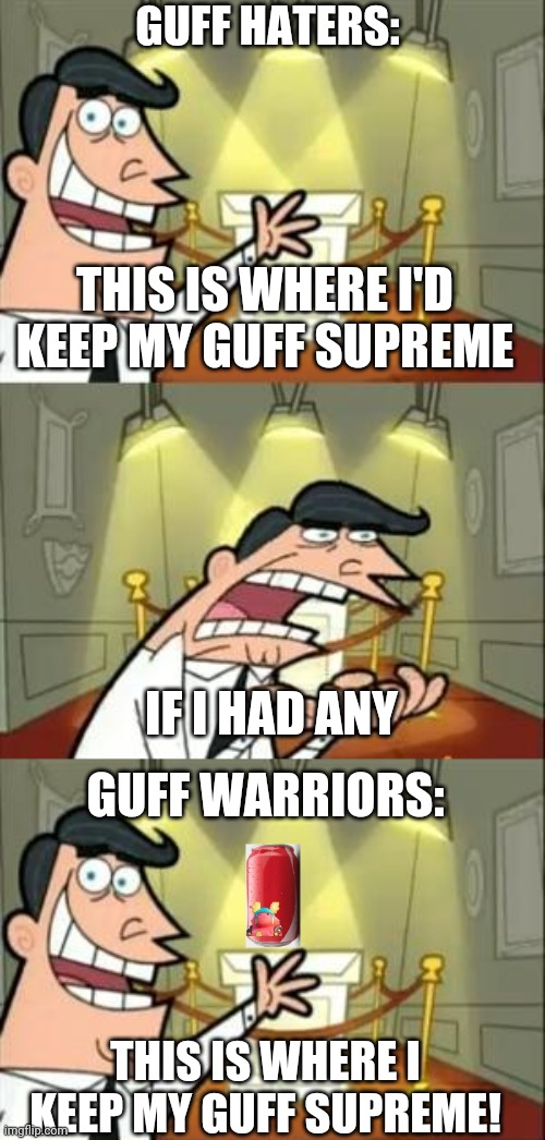 True story | GUFF HATERS:; THIS IS WHERE I'D KEEP MY GUFF SUPREME; IF I HAD ANY; GUFF WARRIORS:; THIS IS WHERE I KEEP MY GUFF SUPREME! | image tagged in memes,this is where i'd put my trophy if i had one | made w/ Imgflip meme maker