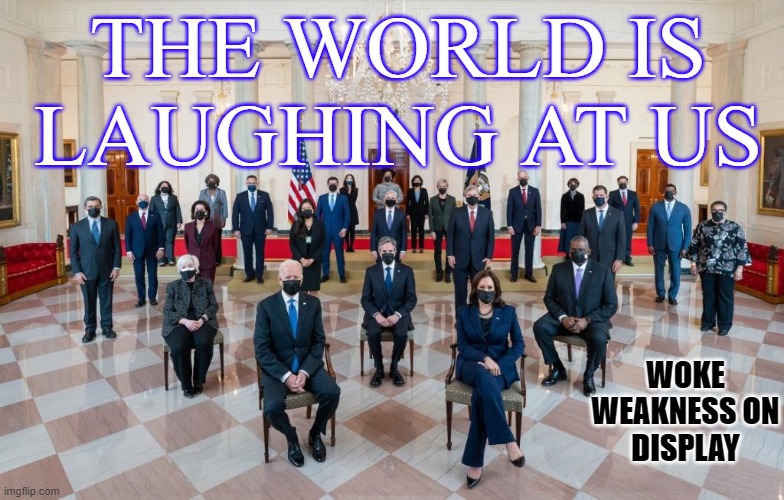 THE WORLD IS LAUGHING AT US; WOKE WEAKNESS ON
DISPLAY | made w/ Imgflip meme maker