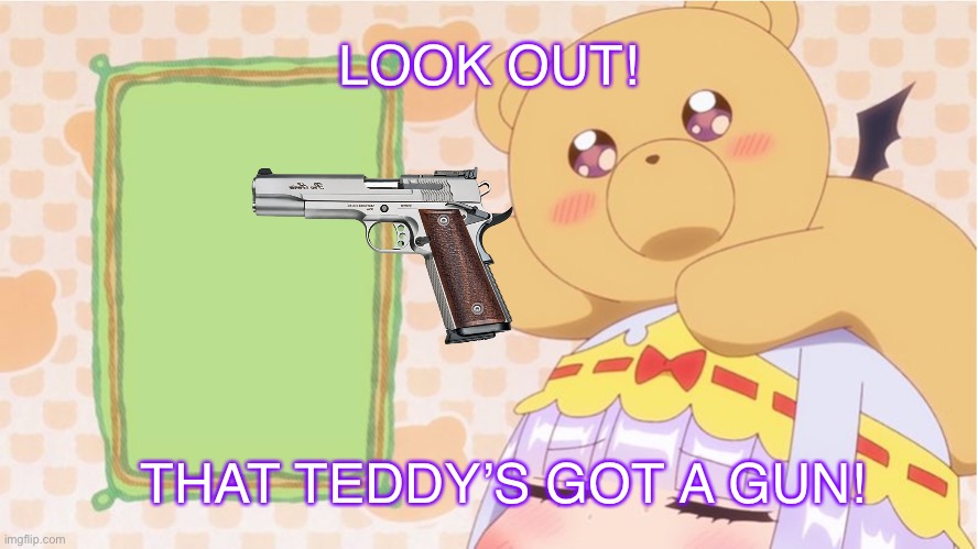 Did Matt give guns to the bears again? | LOOK OUT! THAT TEDDY’S GOT A GUN! | image tagged in teddy says,teddy demon,sleepy princess in the demon castle,tomska,eddsworld,gun | made w/ Imgflip meme maker
