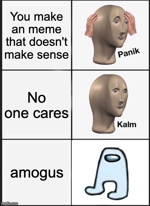 Panik Kalm Panik Meme | You make an meme that doesn't make sense; No one cares; amogus | image tagged in memes,panik kalm panik | made w/ Imgflip meme maker