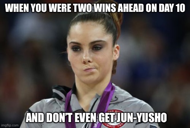 McKayla Maroney Not Impressed Meme | WHEN YOU WERE TWO WINS AHEAD ON DAY 10; AND DON’T EVEN GET JUN-YUSHO | image tagged in memes,mckayla maroney not impressed | made w/ Imgflip meme maker