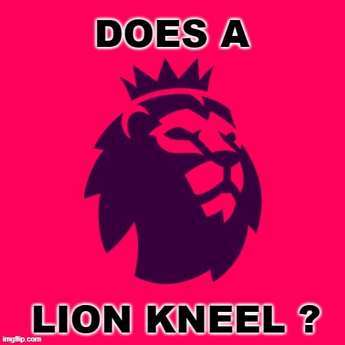Does a lion kneel ? | image tagged in premier league | made w/ Imgflip meme maker