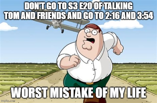 AMONG US | DON'T GO TO S3 E20 OF TALKING TOM AND FRIENDS AND GO TO 2:16 AND 3:54; WORST MISTAKE OF MY LIFE | image tagged in worst mistake of my life | made w/ Imgflip meme maker