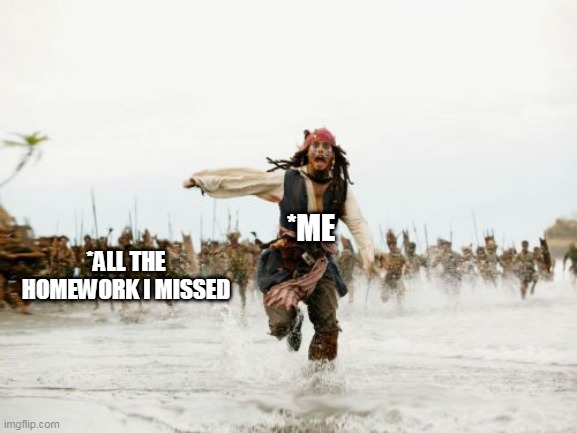 R.I.P | *ALL THE HOMEWORK I MISSED; *ME | image tagged in memes,jack sparrow being chased,funny memes,school,homework,life | made w/ Imgflip meme maker