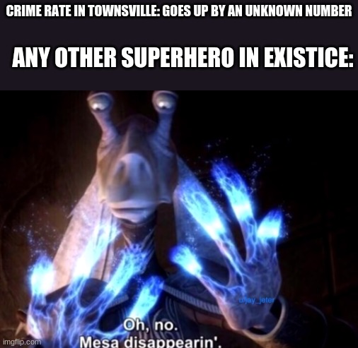 cartoon network has it's own dc universe and yet non of the dc characters in that universe know townsville exists | CRIME RATE IN TOWNSVILLE: GOES UP BY AN UNKNOWN NUMBER; ANY OTHER SUPERHERO IN EXISTICE: | image tagged in mesa disapearing,powerpuff girls | made w/ Imgflip meme maker
