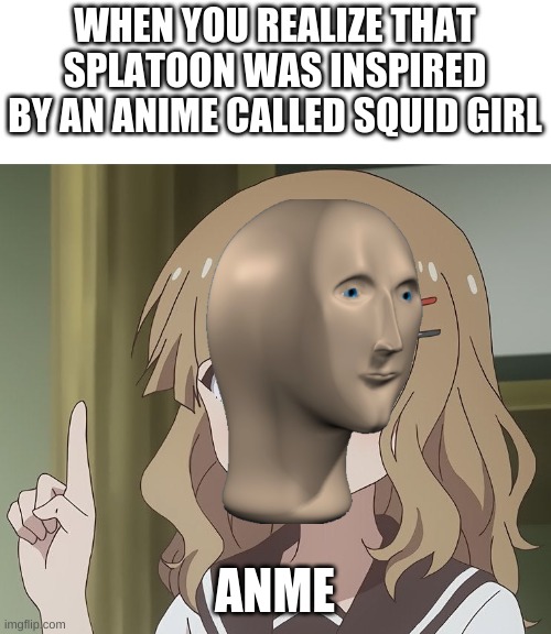 The person above me | WHEN YOU REALIZE THAT SPLATOON WAS INSPIRED BY AN ANIME CALLED SQUID GIRL; ANME | image tagged in the person above me | made w/ Imgflip meme maker