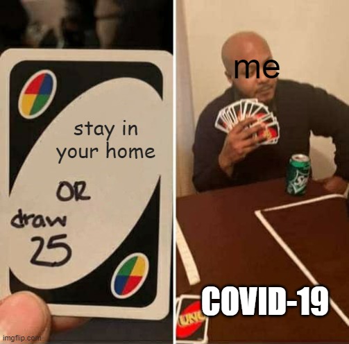 i just wanna leave home | me; stay in your home; COVID-19 | image tagged in memes,uno draw 25 cards | made w/ Imgflip meme maker