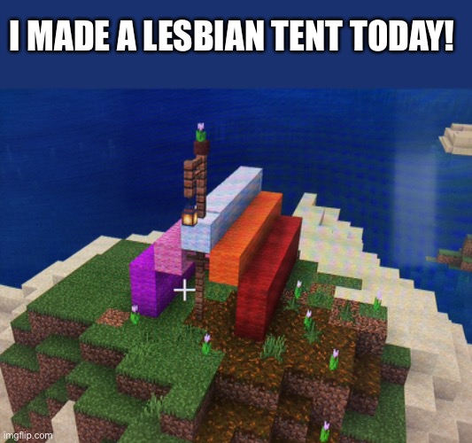 The gayest camping trip ever! | I MADE A LESBIAN TENT TODAY! | image tagged in lesbian,minecraft | made w/ Imgflip meme maker