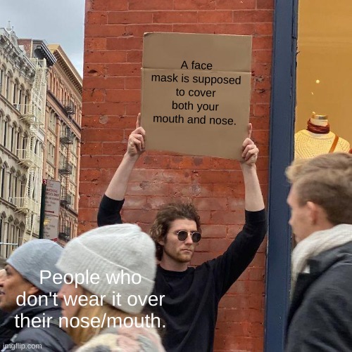 Use reusable masks to help da environment | A face mask is supposed to cover both your mouth and nose. People who don't wear it over their nose/mouth. | image tagged in memes,guy holding cardboard sign,wear a mask properly,stay safe | made w/ Imgflip meme maker