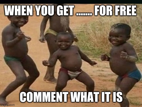 for FREE! O: | WHEN YOU GET ....... FOR FREE; COMMENT WHAT IT IS | image tagged in free | made w/ Imgflip meme maker