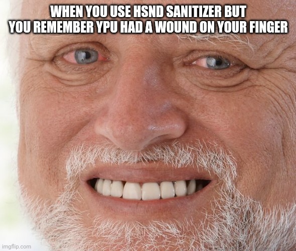 I'm ok... | WHEN YOU USE HSND SANITIZER BUT YOU REMEMBER YPU HAD A WOUND ON YOUR FINGER | image tagged in old guy smiling meme | made w/ Imgflip meme maker