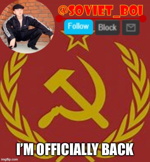 Hi guys I’m back | I’M OFFICIALLY BACK | image tagged in soviet boi | made w/ Imgflip meme maker