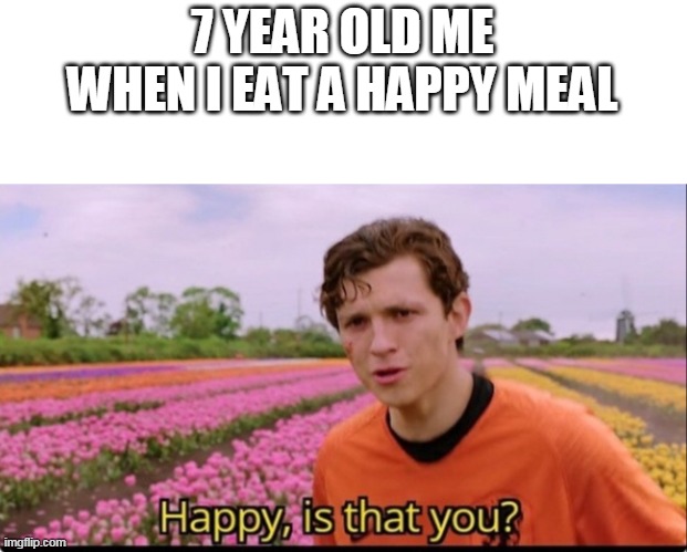 WHERE ARE U HAPY? | 7 YEAR OLD ME WHEN I EAT A HAPPY MEAL | image tagged in happy is that you,memes,meme | made w/ Imgflip meme maker