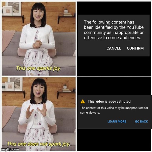 I don't see why you have to be 18 or over to watch age-restricted videos on YouTube! | image tagged in marie kondo spark joy,youtube,logic,scumbag youtube,bruh moment,certified bruh moment | made w/ Imgflip meme maker