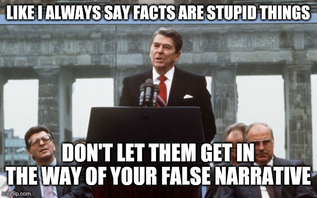 Ronald Reagan Wall | LIKE I ALWAYS SAY FACTS ARE STUPID THINGS DON'T LET THEM GET IN THE WAY OF YOUR FALSE NARRATIVE | image tagged in ronald reagan wall | made w/ Imgflip meme maker