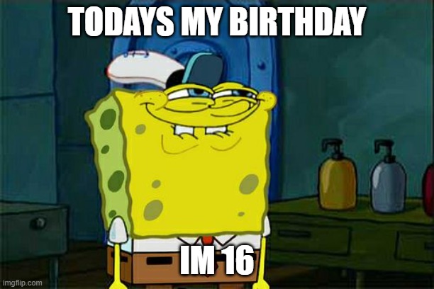 EEEEEEEEEEEEEEEEE | TODAYS MY BIRTHDAY; IM 16 | image tagged in memes,don't you squidward | made w/ Imgflip meme maker