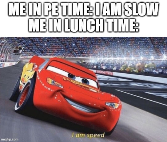 ZOOM | ME IN PE TIME: I AM SLOW
ME IN LUNCH TIME: | image tagged in i am speed | made w/ Imgflip meme maker