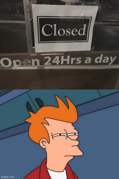 Open 24 hours a day | image tagged in memes,futurama fry | made w/ Imgflip meme maker