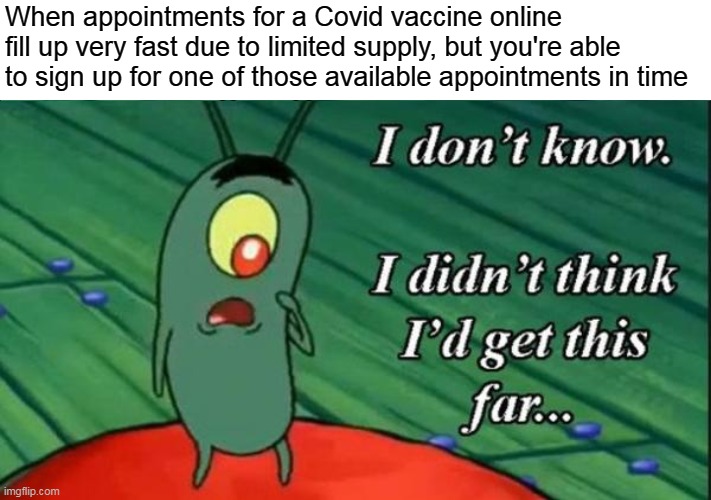When appointments for a Covid vaccine online fill up very fast due to limited supply, but you're able to sign up for one of those available appointments in time | image tagged in plankton didn't think he'd get this far,memes,vaccine,covid | made w/ Imgflip meme maker
