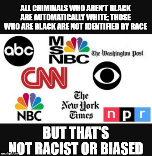 Media lies | ALL CRIMINALS WHO AREN'T BLACK ARE AUTOMATICALLY WHITE; THOSE WHO ARE BLACK ARE NOT IDENTIFIED BY RACE; BUT THAT'S NOT RACIST OR BIASED | image tagged in media lies | made w/ Imgflip meme maker