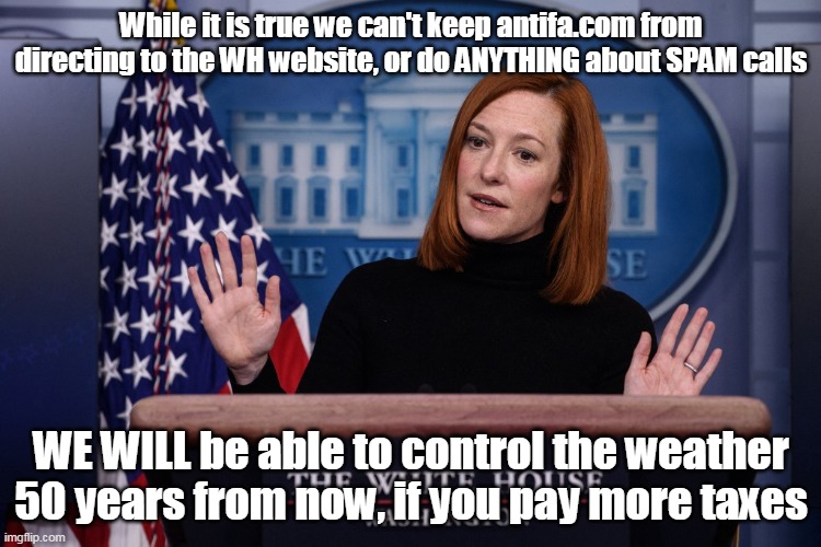 Control Issues | While it is true we can't keep antifa.com from directing to the WH website, or do ANYTHING about SPAM calls; WE WILL be able to control the weather 50 years from now, if you pay more taxes | image tagged in memes | made w/ Imgflip meme maker