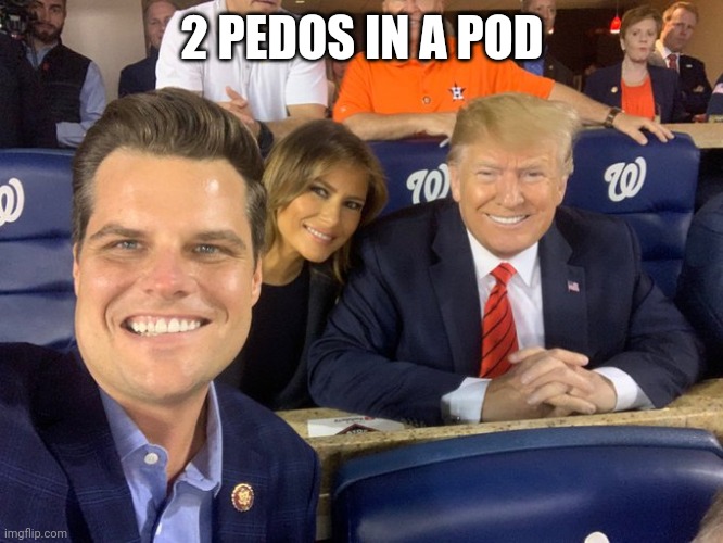 Matt DUI Gaetz Trump | 2 PEDOS IN A POD | image tagged in matt dui gaetz trump | made w/ Imgflip meme maker