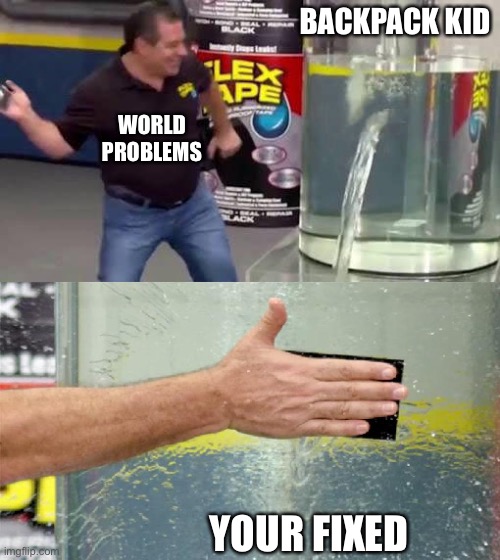 Flex Tape | BACKPACK KID; WORLD PROBLEMS; YOUR FIXED | image tagged in flex tape | made w/ Imgflip meme maker