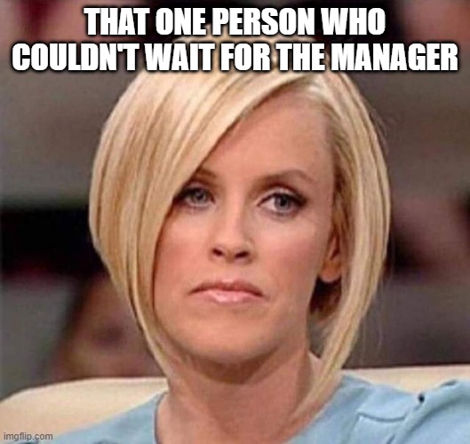 That one person | THAT ONE PERSON WHO COULDN'T WAIT FOR THE MANAGER | image tagged in karen the manager will see you now | made w/ Imgflip meme maker