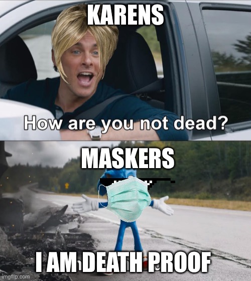 How are you not dead | KARENS; MASKERS; I AM DEATH PROOF | image tagged in how are you not dead | made w/ Imgflip meme maker