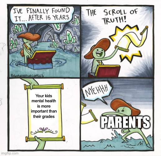 It be more tru | Your kids mental health is more important than their grades; PARENTS | image tagged in memes,the scroll of truth,fuuny,dank memes | made w/ Imgflip meme maker