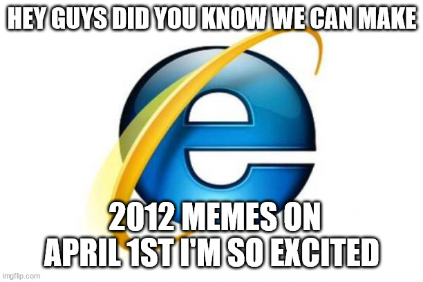 Don't mind him Mozilla and Google |  HEY GUYS DID YOU KNOW WE CAN MAKE; 2012 MEMES ON APRIL 1ST I'M SO EXCITED | image tagged in memes,internet explorer | made w/ Imgflip meme maker