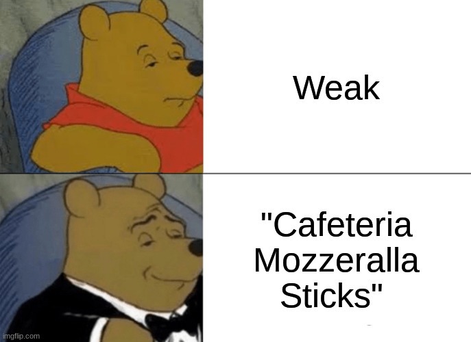 It's true tho | Weak; "Cafeteria Mozzeralla Sticks" | image tagged in memes,tuxedo winnie the pooh,winnie the pooh,funny memes | made w/ Imgflip meme maker