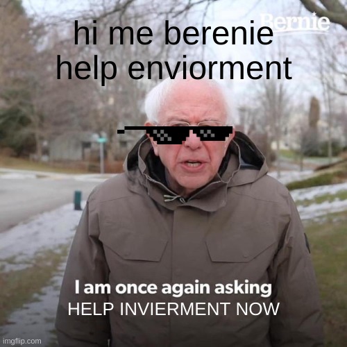 Bernie I Am Once Again Asking For Your Support Meme | hi me berenie help enviorment; HELP INVIERMENT NOW | image tagged in memes,bernie i am once again asking for your support | made w/ Imgflip meme maker