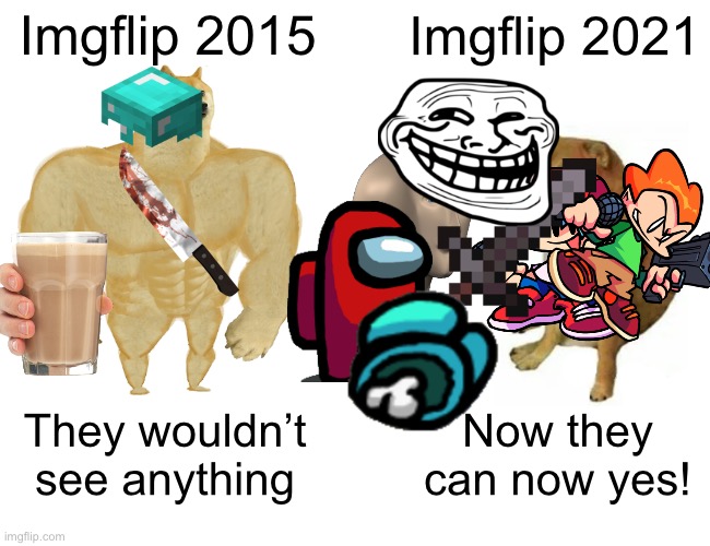 Old,imgflip vs new imgflip. | Imgflip 2015; Imgflip 2021; They wouldn’t see anything; Now they can now yes! | image tagged in memes,buff doge vs cheems,funny memes,pico,old imgflip,boyfriend | made w/ Imgflip meme maker