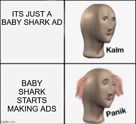 kalm panik | ITS JUST A BABY SHARK AD BABY SHARK STARTS MAKING ADS | image tagged in kalm panik | made w/ Imgflip meme maker