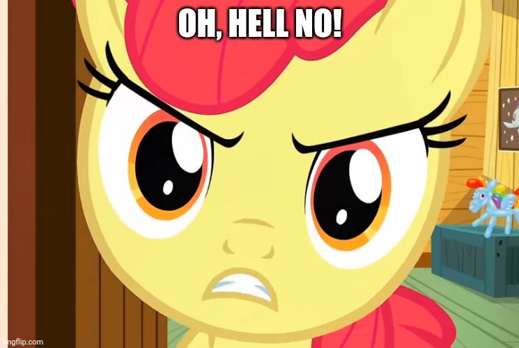 Apple Bloom is Pissed (MLP) | OH, HELL NO! | image tagged in apple bloom is pissed mlp | made w/ Imgflip meme maker