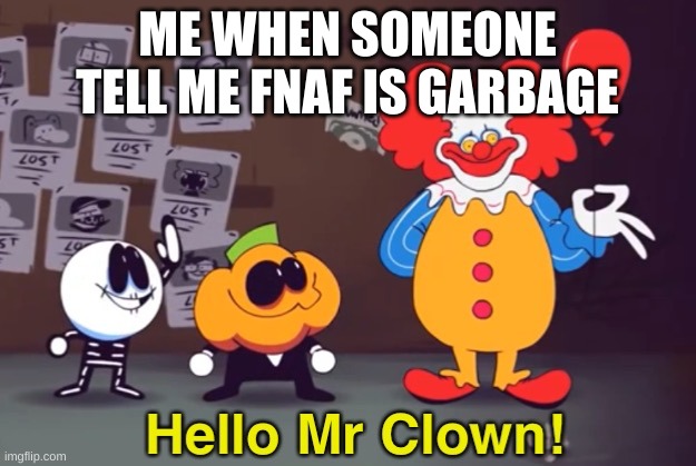 true shiz | ME WHEN SOMEONE TELL ME FNAF IS GARBAGE | image tagged in hello mr clown | made w/ Imgflip meme maker