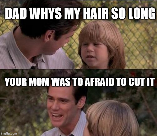 The horror | DAD WHYS MY HAIR SO LONG; YOUR MOM WAS TO AFRAID TO CUT IT | image tagged in memes,that's just something x say | made w/ Imgflip meme maker