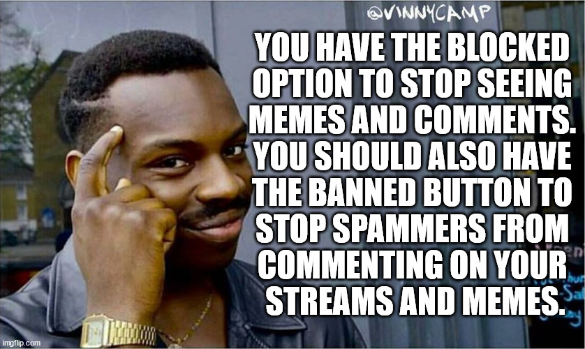 Good idea bad idea | YOU HAVE THE BLOCKED 
OPTION TO STOP SEEING 
MEMES AND COMMENTS. 
YOU SHOULD ALSO HAVE 
THE BANNED BUTTON TO 
STOP SPAMMERS FROM 
COMMENTING ON YOUR 
STREAMS AND MEMES. | image tagged in good idea bad idea | made w/ Imgflip meme maker