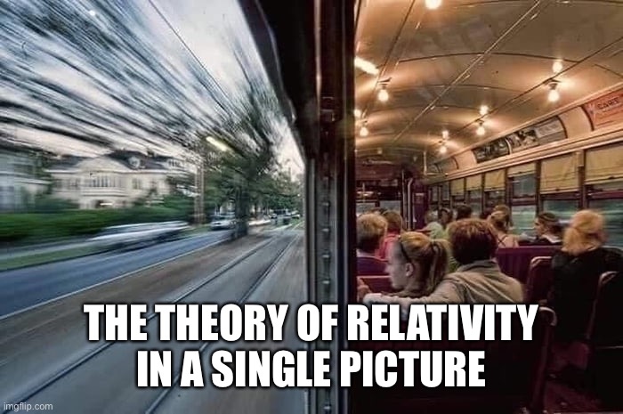 Relativity in Action | THE THEORY OF RELATIVITY IN A SINGLE PICTURE | image tagged in train,science | made w/ Imgflip meme maker