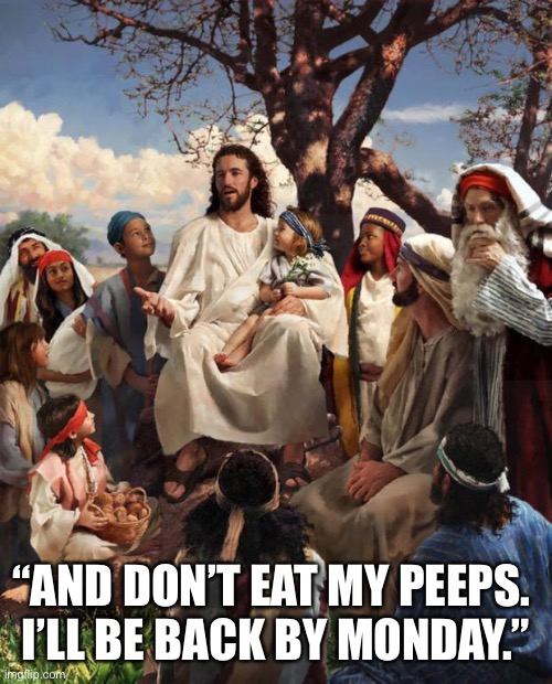 The True Meaning of Easter | “AND DON’T EAT MY PEEPS. 
I’LL BE BACK BY MONDAY.” | image tagged in story time jesus | made w/ Imgflip meme maker