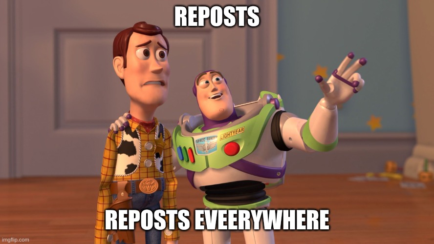 REPOSTS REPOSTS EVEERYWHERE | image tagged in x x everywhere | made w/ Imgflip meme maker