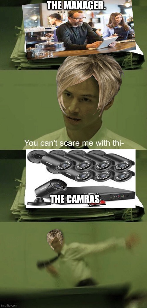You cant scar me | THE MANAGER. THE CAMRAS | image tagged in you can't scare me with this | made w/ Imgflip meme maker