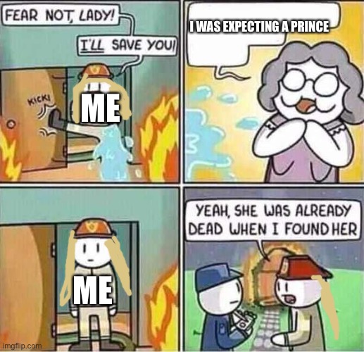 Yeah, she was already dead when I found here. | I WAS EXPECTING A PRINCE; ME; ME | image tagged in yeah she was already dead when i found here | made w/ Imgflip meme maker