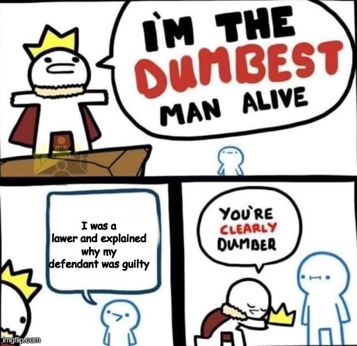 oops | I was a lawer and explained why my defendant was guilty | image tagged in dumbest man alive blank | made w/ Imgflip meme maker