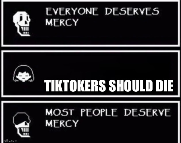 Everyone Deserves Mercy | TIKTOKERS SHOULD DIE | image tagged in everyone deserves mercy | made w/ Imgflip meme maker