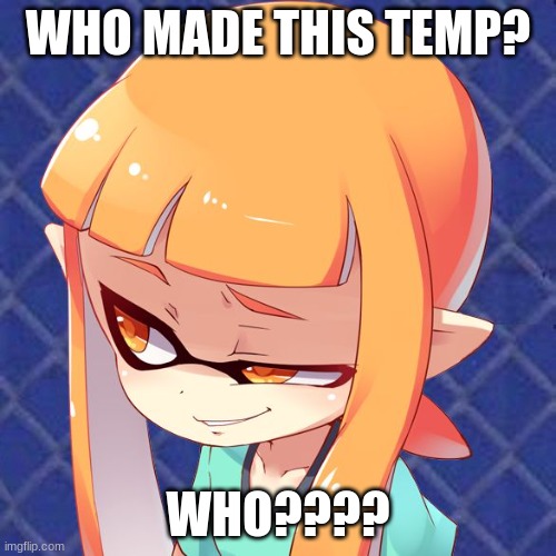 Who???? | WHO MADE THIS TEMP? WHO???? | image tagged in smug inkling | made w/ Imgflip meme maker